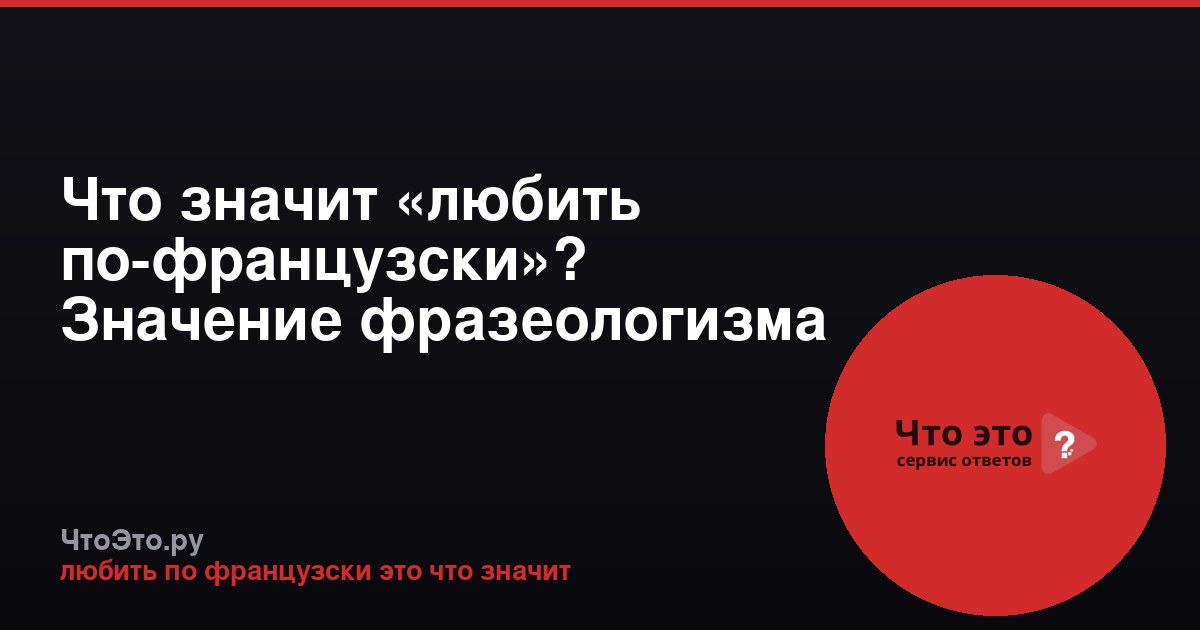 Что значит «любить по-французски»? Значение фразеологизма