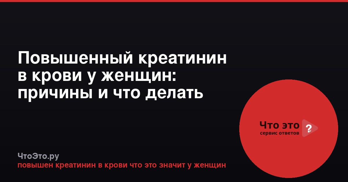 Повышенный креатинин в крови у женщин: причины и что делать