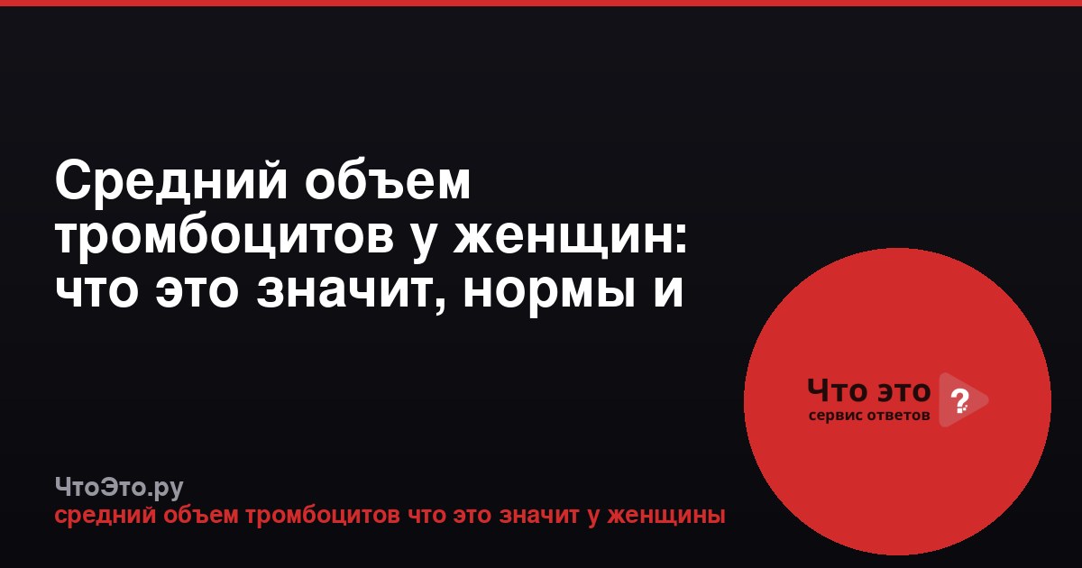 Средний объем тромбоцитов у женщин: что это значит, нормы и отклонения