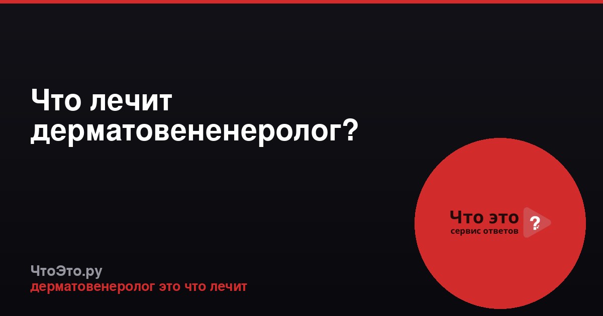 Что лечит дерматовененеролог?