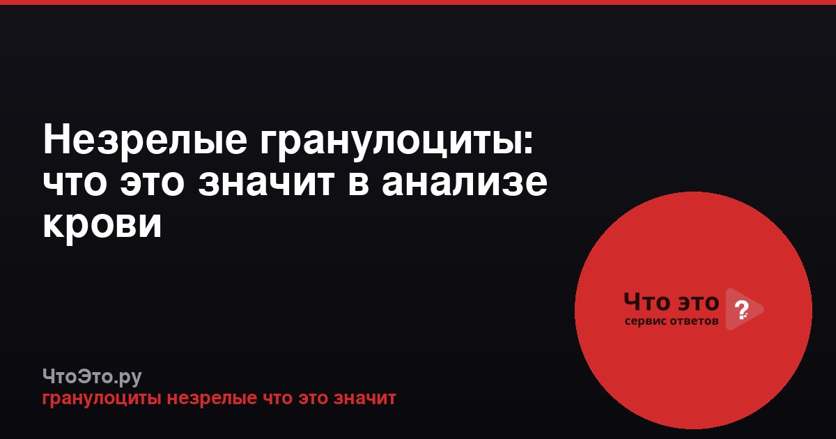 Незрелые гранулоциты: что это значит в анализе крови