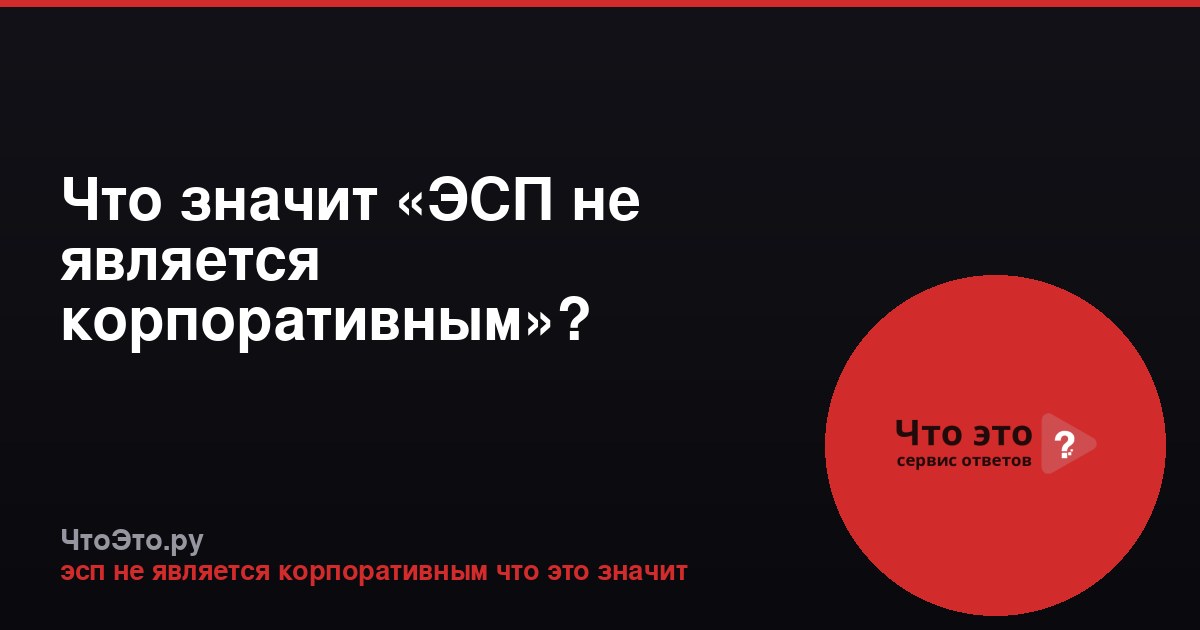 Что значит «ЭСП не является корпоративным»?