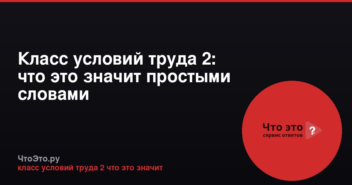 Класс условий труда 2: что это значит простыми словами