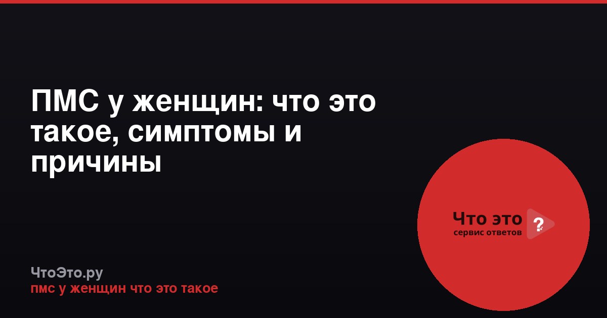 ПМС у женщин: что это такое, симптомы и причины