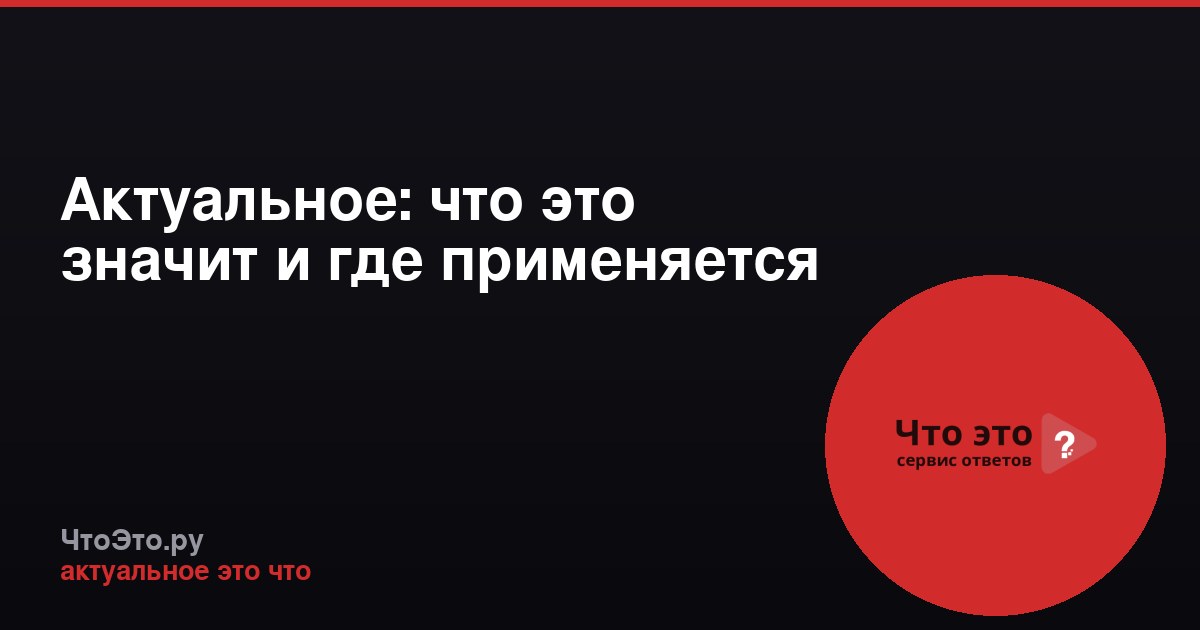 Актуальное: что это значит и где применяется