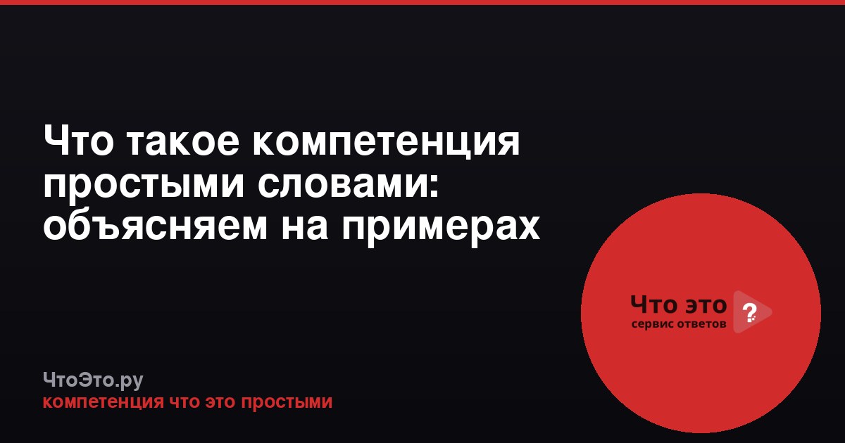 Что такое компетенция простыми словами: объясняем на примерах