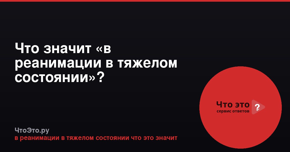 Что значит «в реанимации в тяжелом состоянии»?