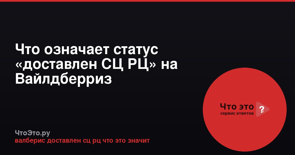Что означает статус «доставлен СЦ РЦ» на Вайлдберриз