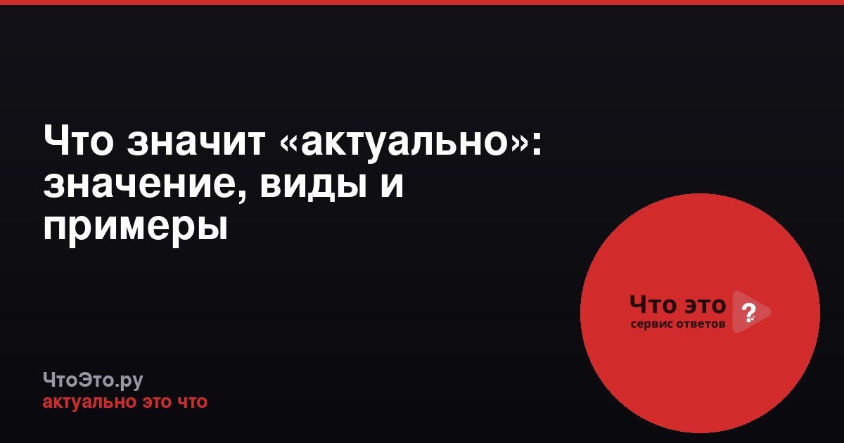 Что значит «актуально»: значение, виды и примеры