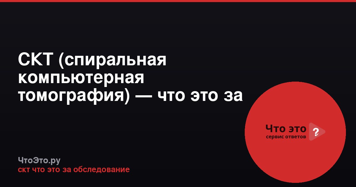 СКТ (спиральная компьютерная томография) — что это за обследование
