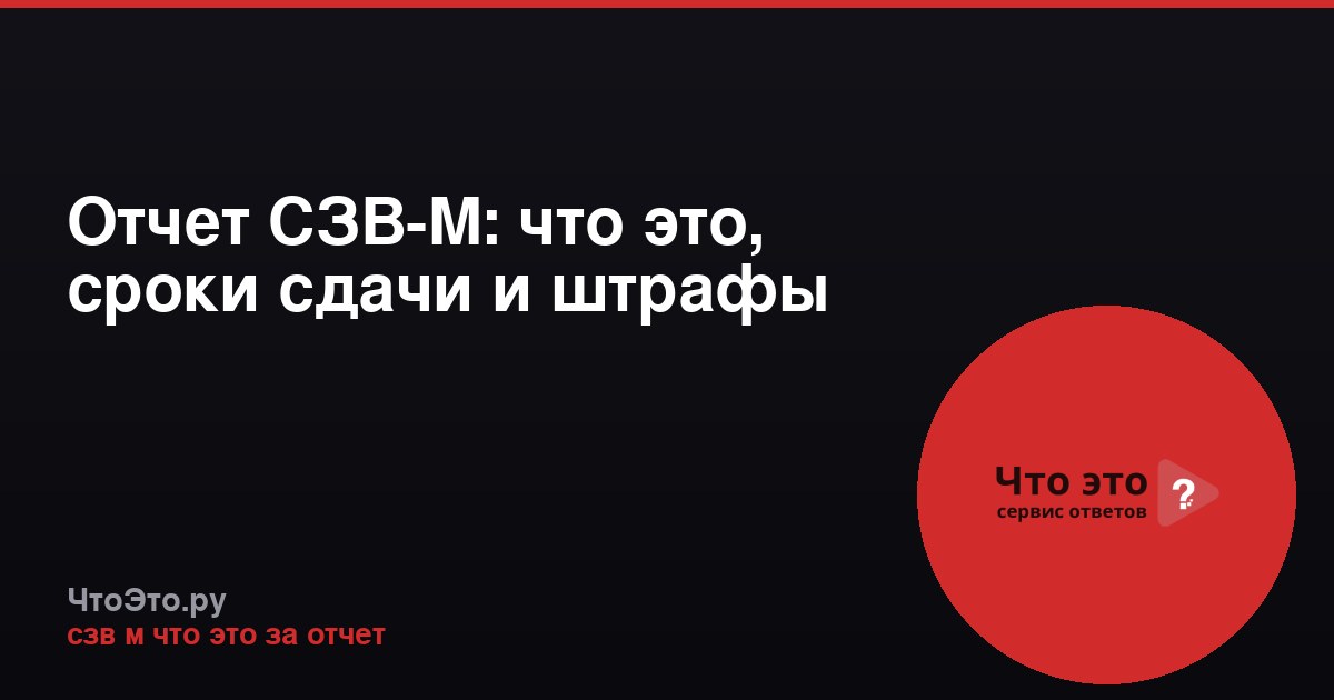 Отчет СЗВ-М: что это, сроки сдачи и штрафы