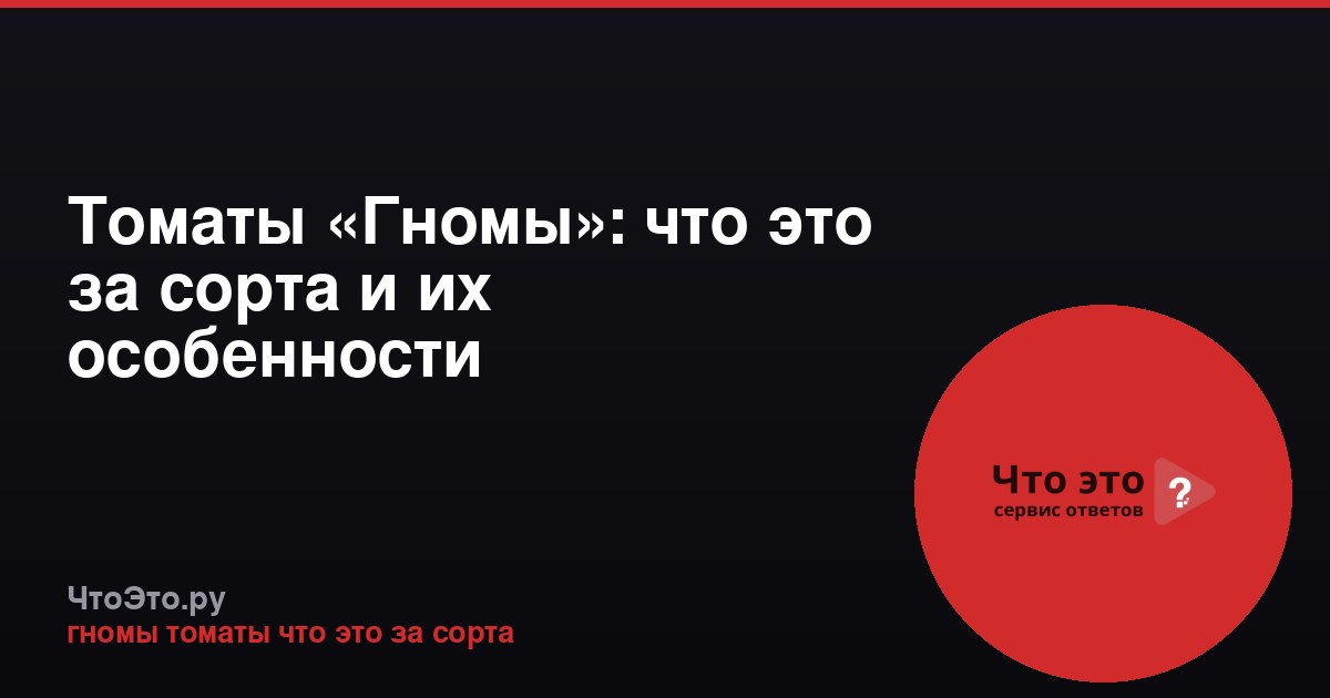 Томаты «Гномы»: что это за сорта и их особенности