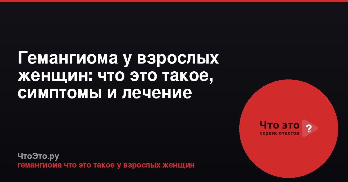 Гемангиома у взрослых женщин: что это такое, симптомы и лечение