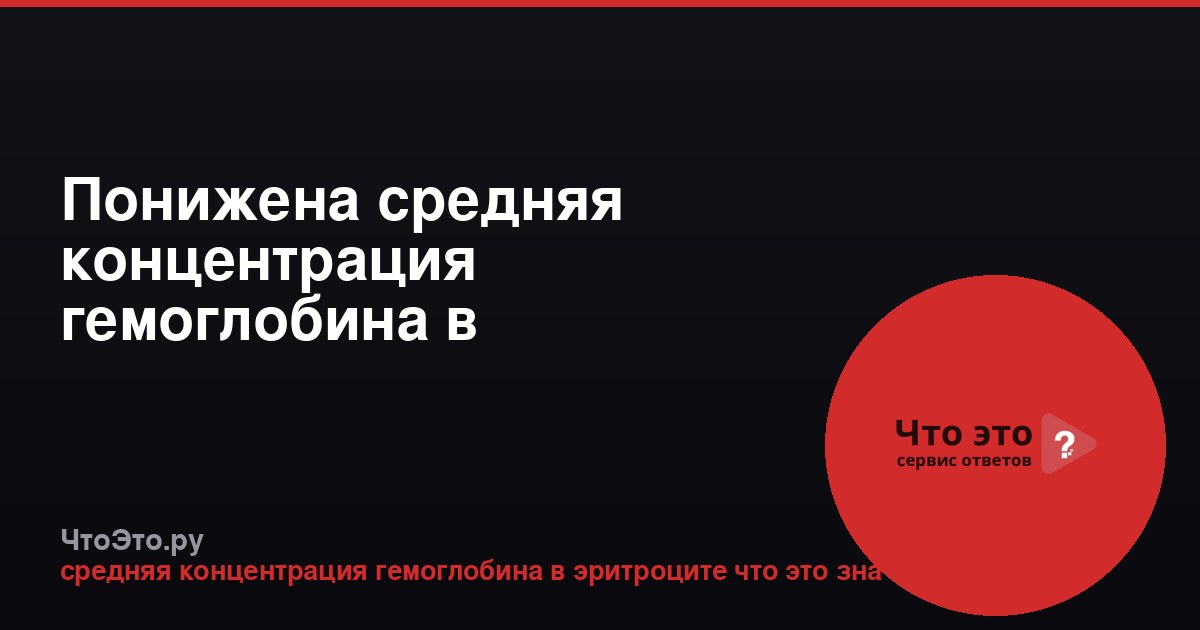 Понижена средняя концентрация гемоглобина в эритроците: что это значит?
