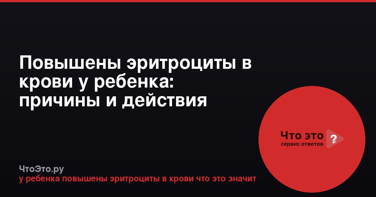 Повышены эритроциты в крови у ребенка: причины и действия