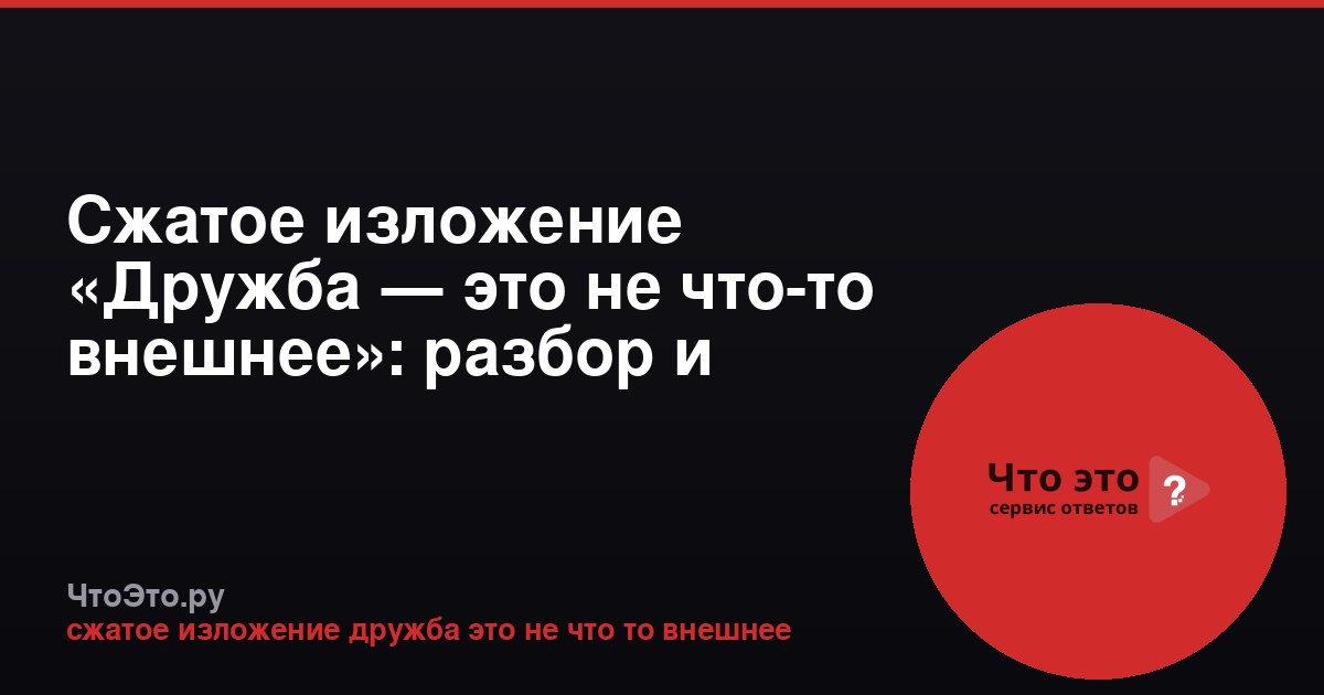 Сжатое изложение «Дружба — это не что-то внешнее»: разбор и пример