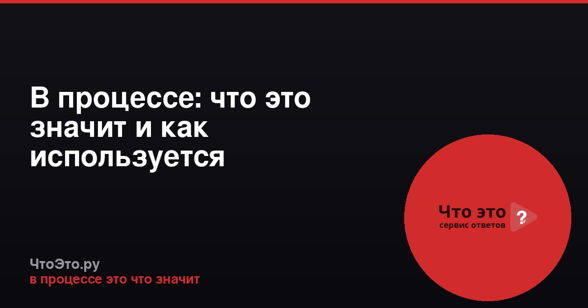 В процессе: что это значит и как используется