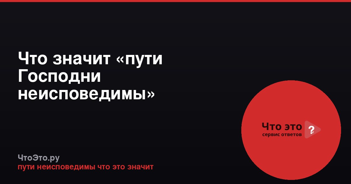 Что значит «пути Господни неисповедимы»