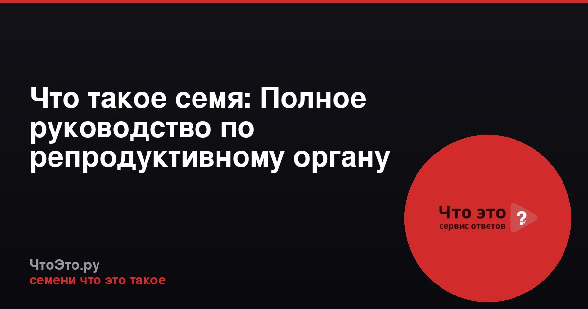 Что такое семя: Полное руководство по репродуктивному органу растений