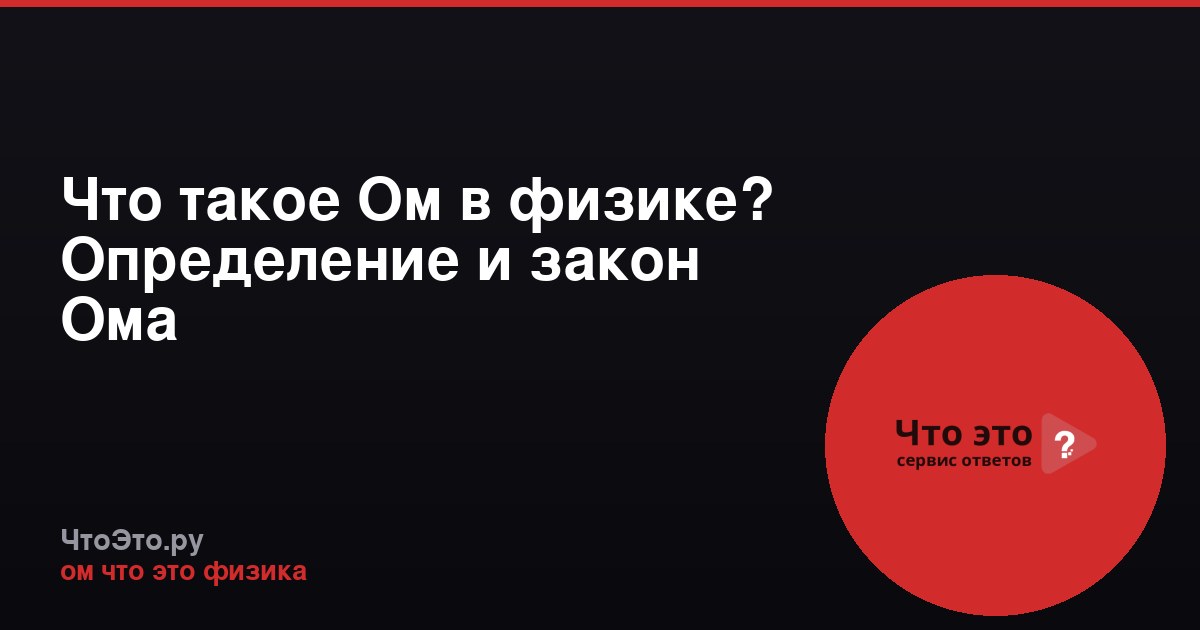 Что такое Ом в физике? Определение и закон Ома