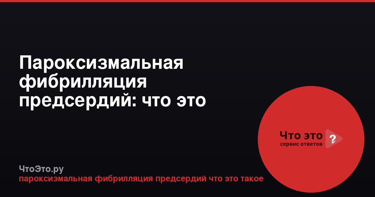 Пароксизмальная фибрилляция предсердий: что это такое