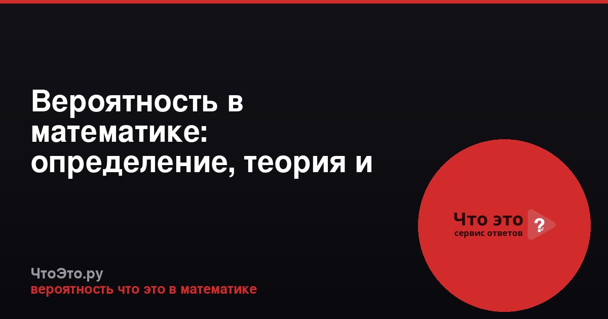 Вероятность в математике: определение, теория и примеры