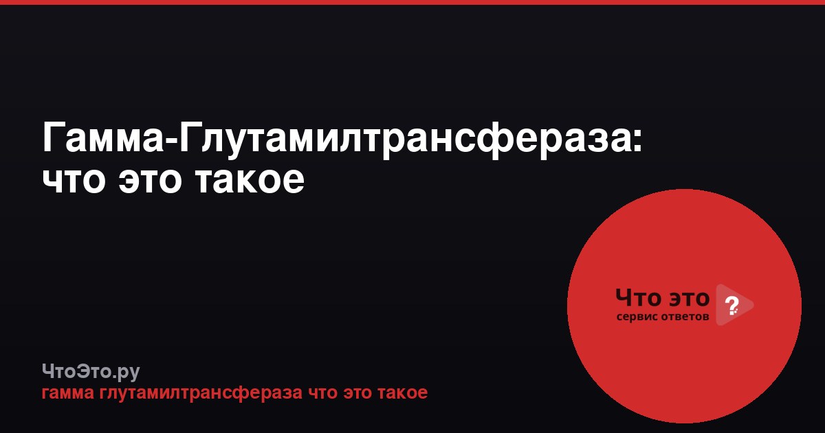 Гамма-Глутамилтрансфераза: что это такое