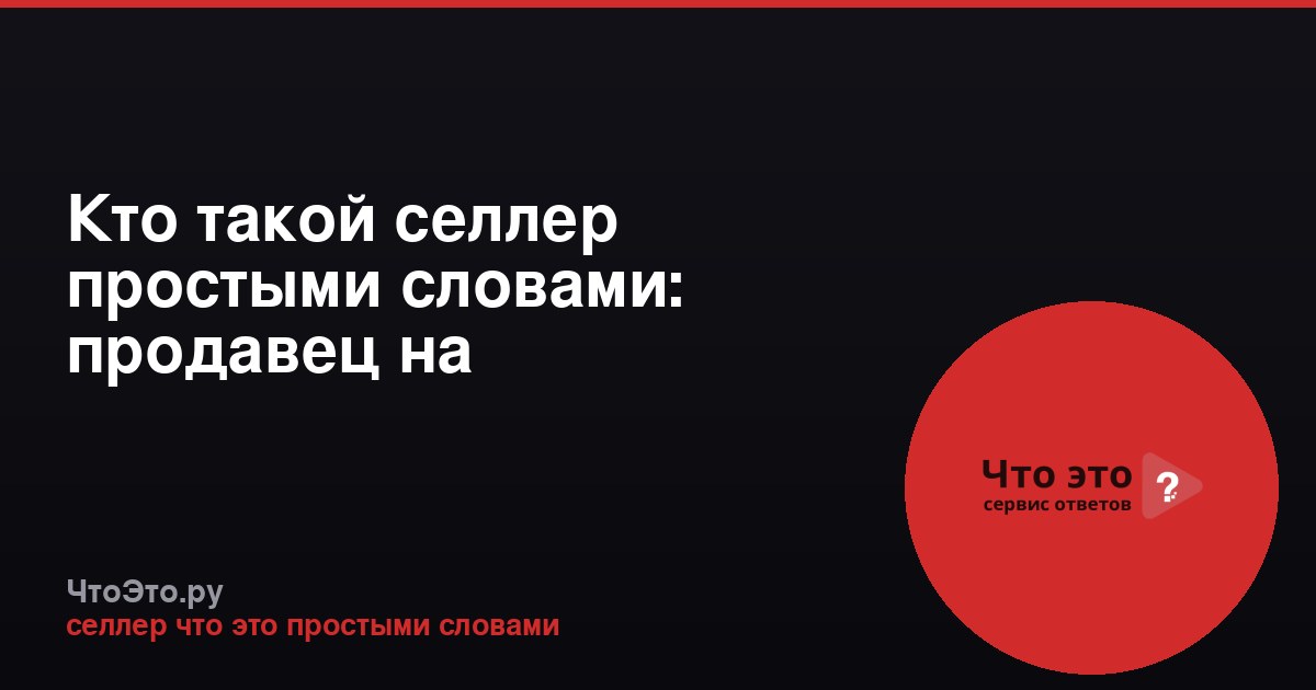 Кто такой селлер простыми словами: продавец на маркетплейсах