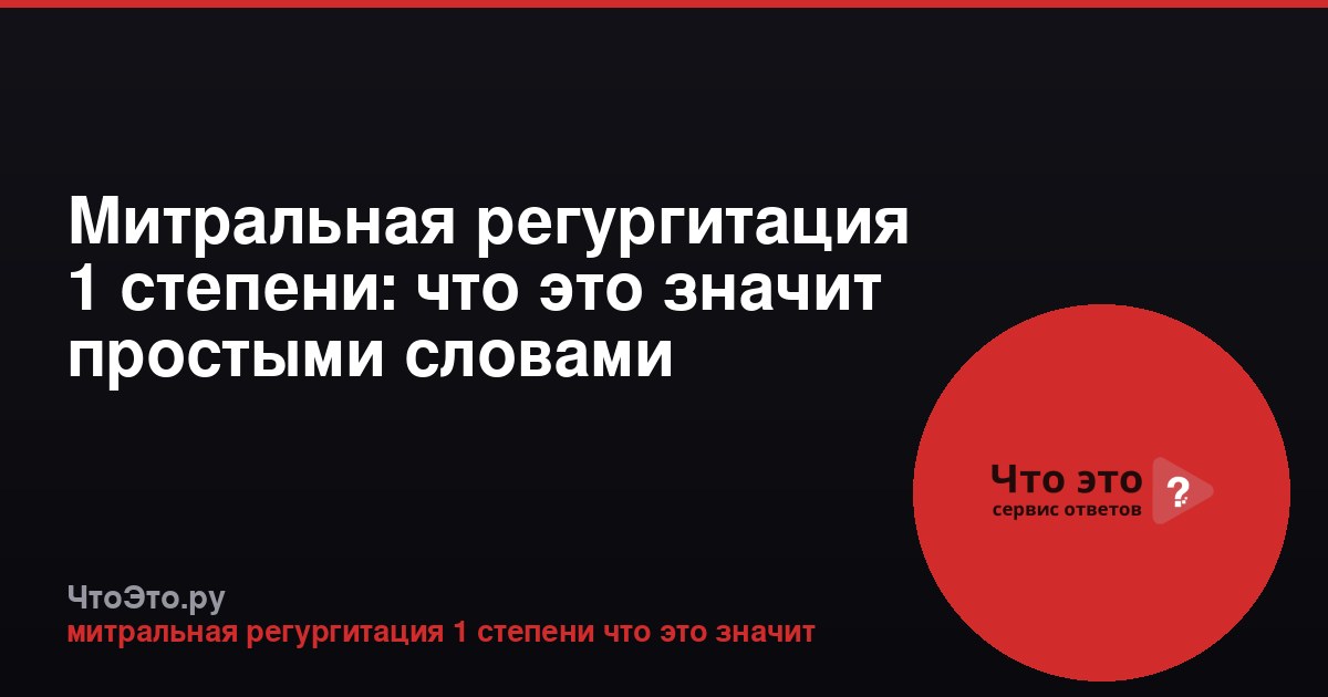 Митральная регургитация 1 степени: что это значит простыми словами