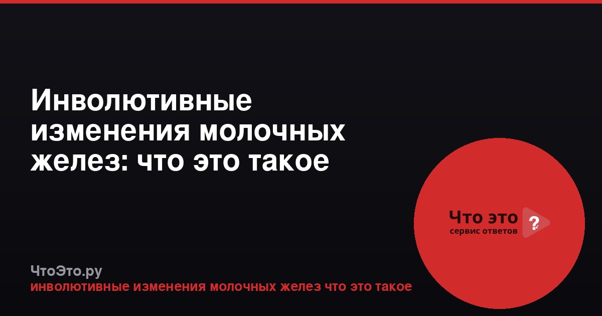 Инволютивные изменения молочных желез: что это такое