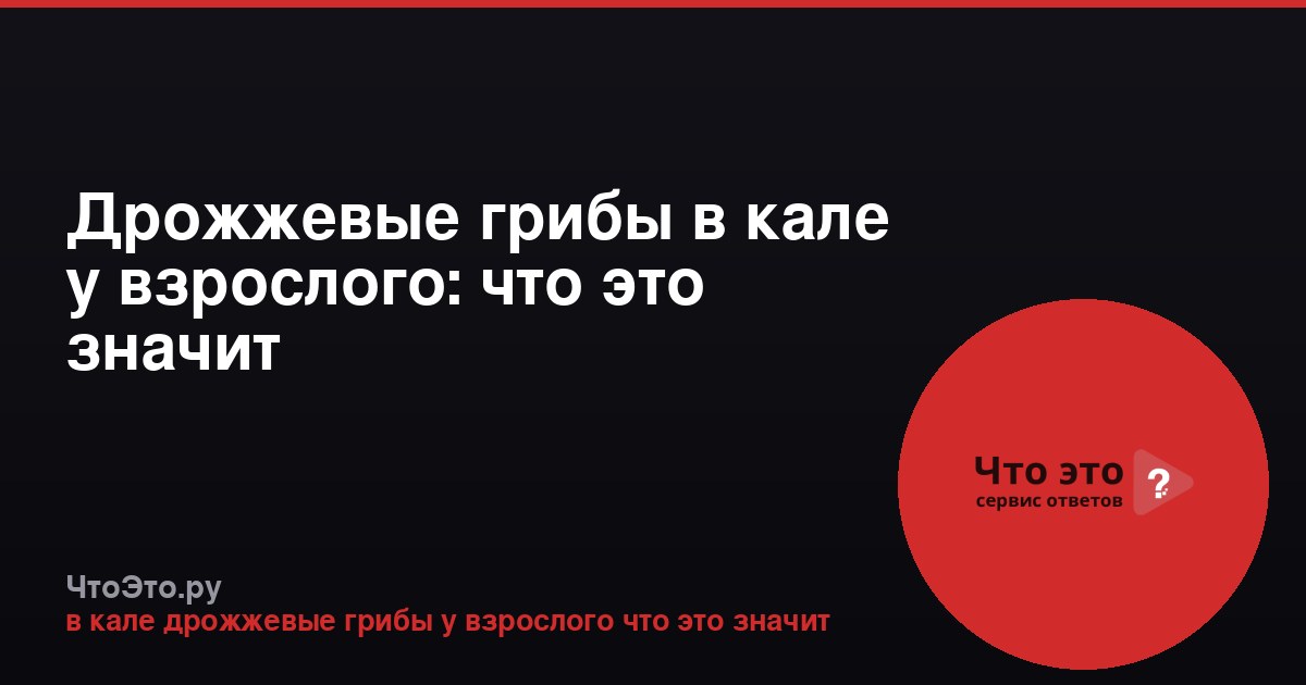 Дрожжевые грибы в кале у взрослого: что это значит