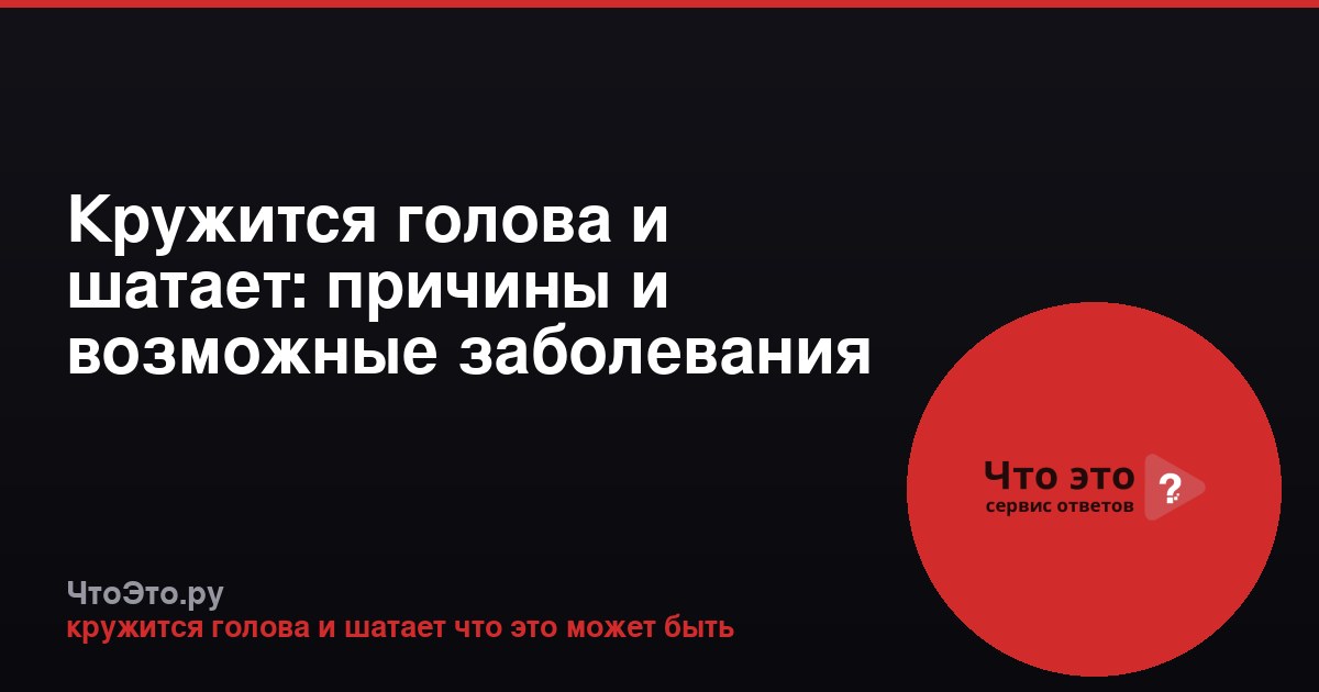 Кружится голова и шатает: причины и возможные заболевания