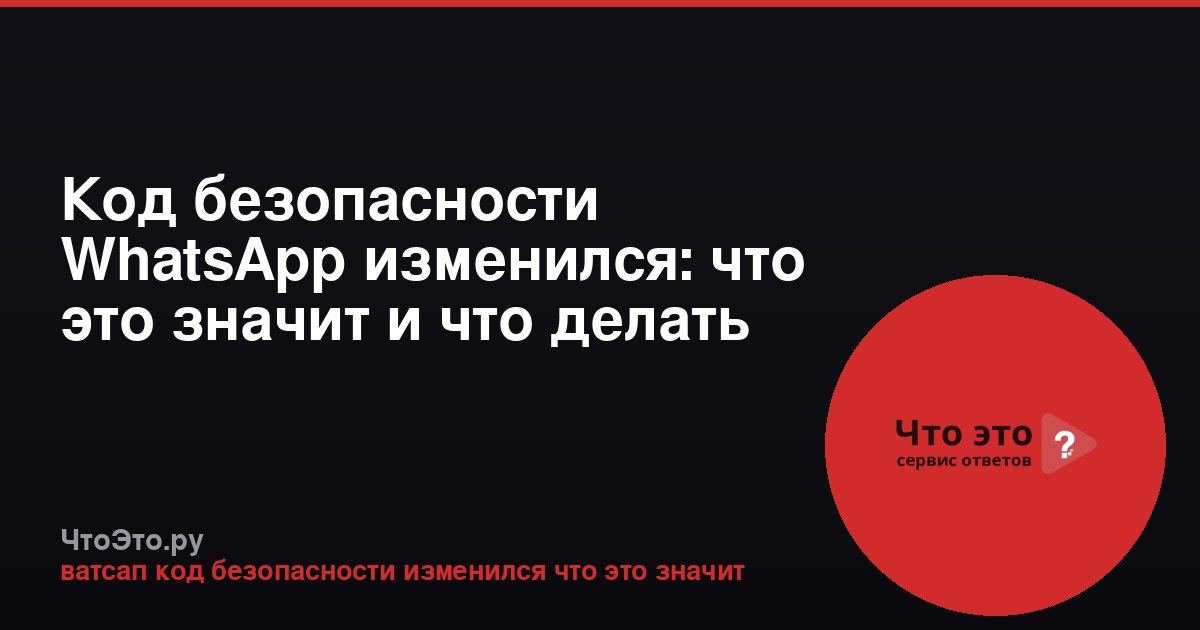 Код безопасности WhatsApp изменился: что это значит и что делать