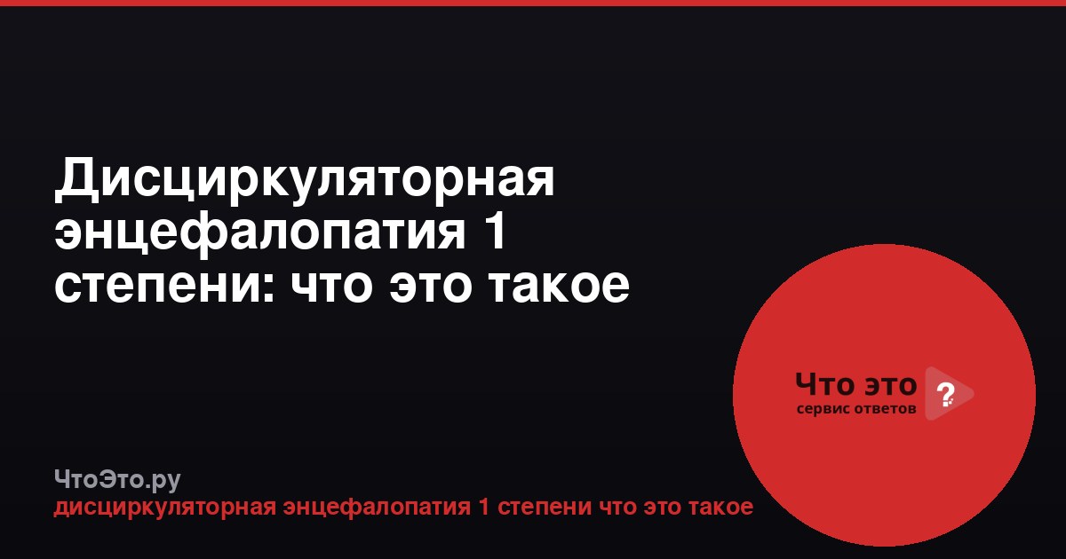 Дисциркуляторная энцефалопатия 1 степени: что это такое