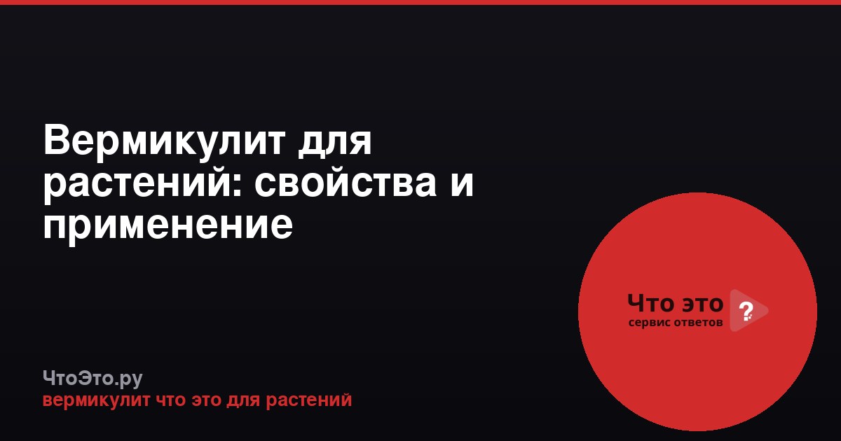 Вермикулит для растений: свойства и применение