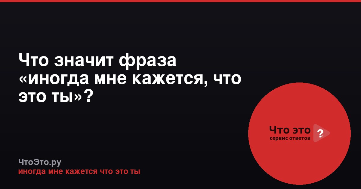 Что значит фраза «иногда мне кажется, что это ты»?