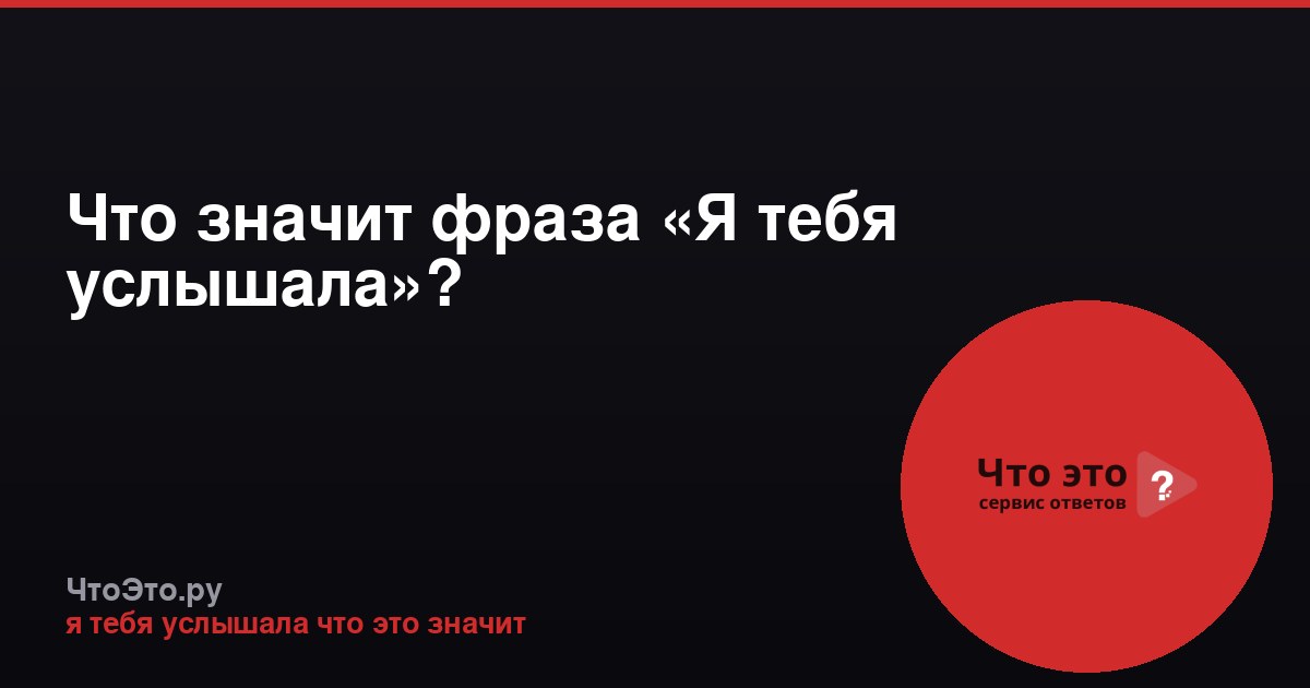 Что значит фраза «Я тебя услышала»?