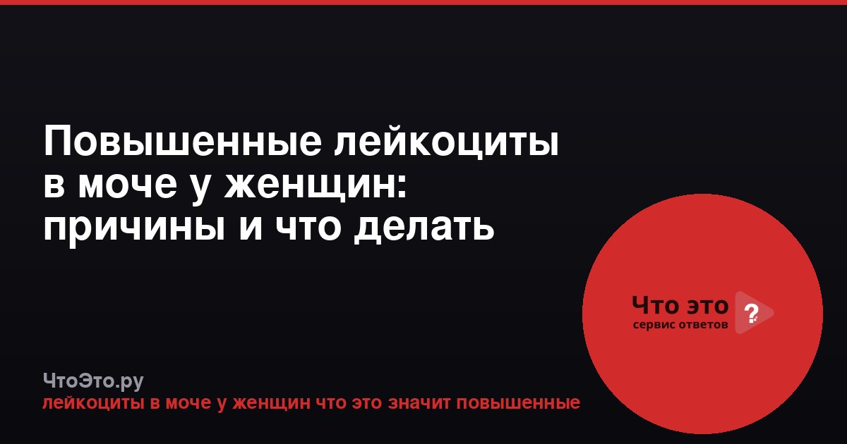 Повышенные лейкоциты в моче у женщин: причины и что делать