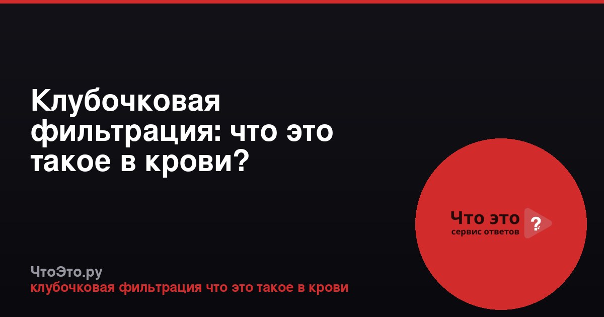 Клубочковая фильтрация: что это такое в крови?