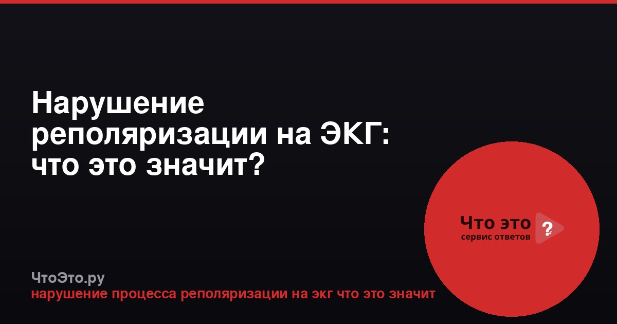 Нарушение реполяризации на ЭКГ: что это значит?
