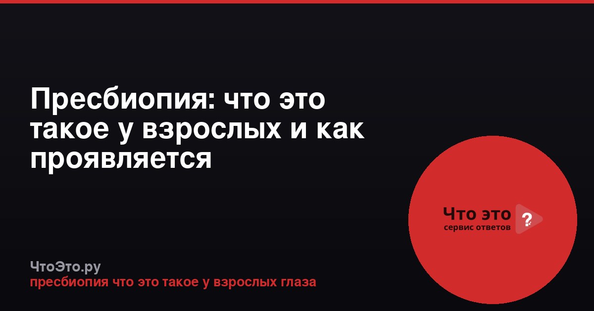 Пресбиопия: что это такое у взрослых и как проявляется