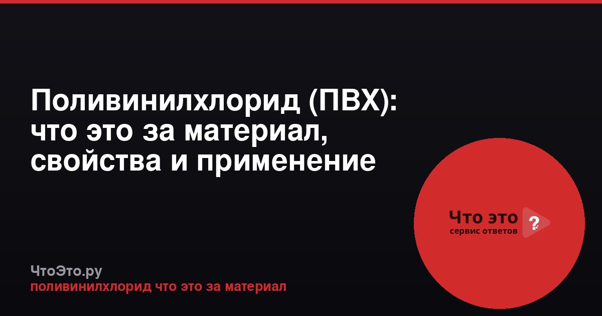 Поливинилхлорид (ПВХ): что это за материал, свойства и применение