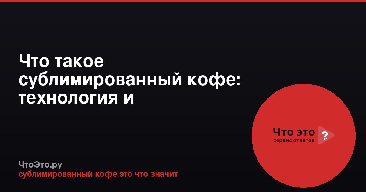 Что такое сублимированный кофе: технология и особенности