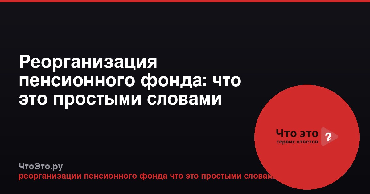 Реорганизация пенсионного фонда: что это простыми словами