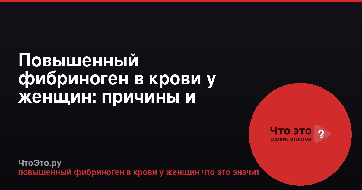 Повышенный фибриноген в крови у женщин: причины и последствия