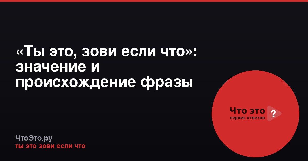 «Ты это, зови если что»: значение и происхождение фразы