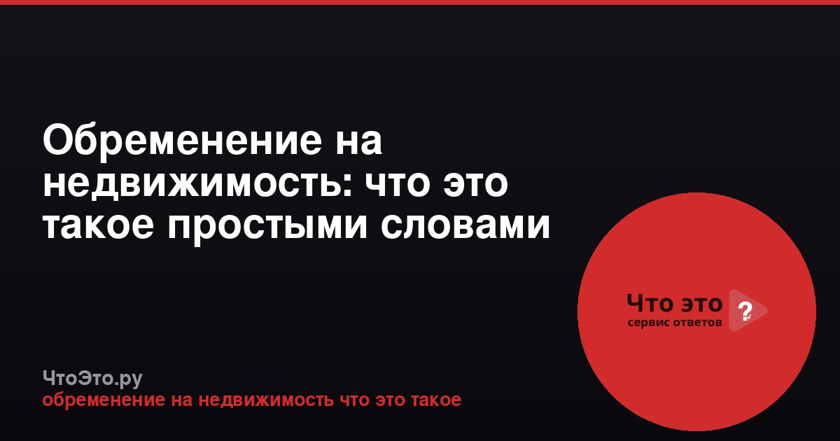Обременение на недвижимость: что это такое простыми словами