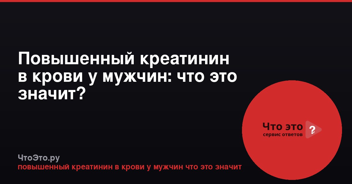 Повышенный креатинин в крови у мужчин: что это значит?
