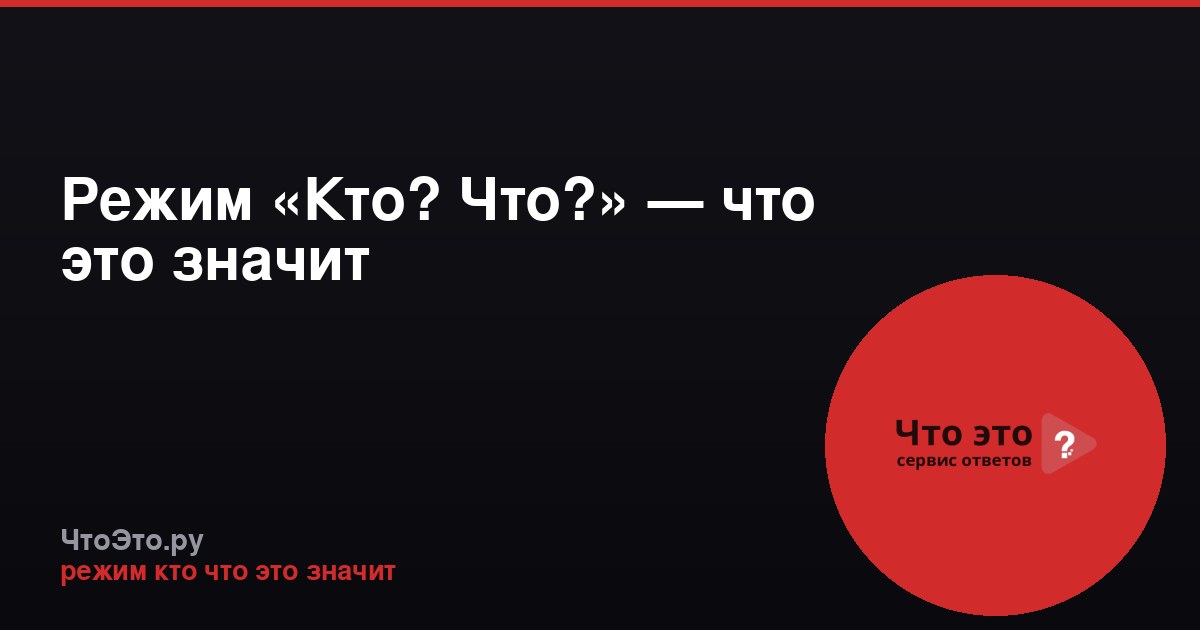 Режим «Кто? Что?» — что это значит