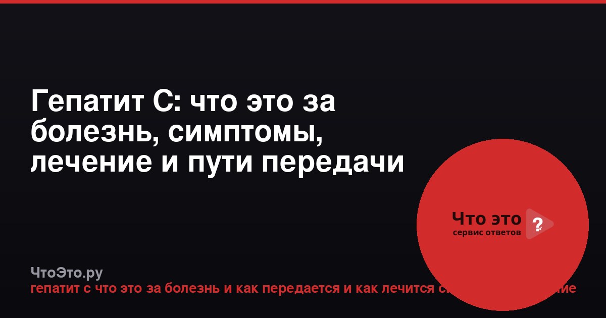 Гепатит С: что это за болезнь, симптомы, лечение и пути передачи